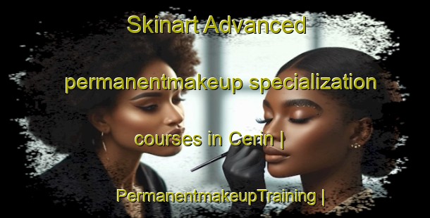 Skinart Advanced permanentmakeup specialization courses in Cerin | PermanentmakeupTraining | PermanentmakeupClasses | SkinartTraining-France